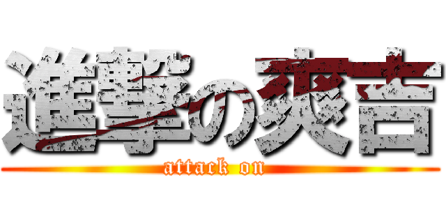進撃の爽吉 (attack on )