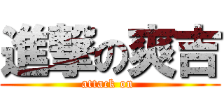 進撃の爽吉 (attack on )