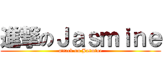 進撃のＪａｓｍｉｎｅ (attack on Jasmine)