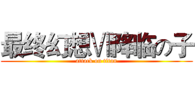 最终幻想Ⅶ降临の子 (attack on titan)