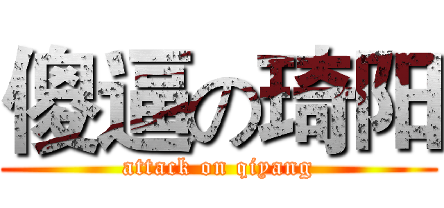 傻逼の琦阳 (attack on qiyang)