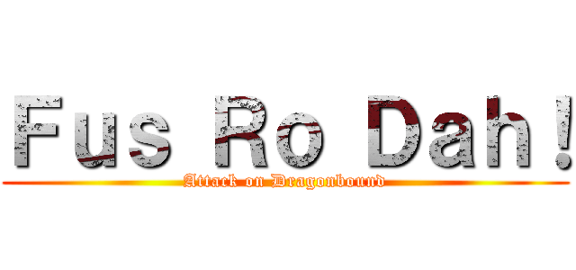 Ｆｕｓ Ｒｏ Ｄａｈ！ (Attack on Dragonbound)