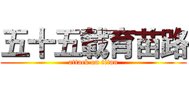 五十五載育苗路 (attack on titan)