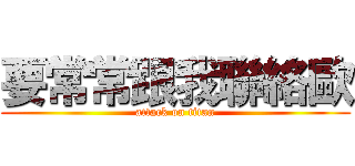 要常常跟我聯絡歐 (attack on titan)