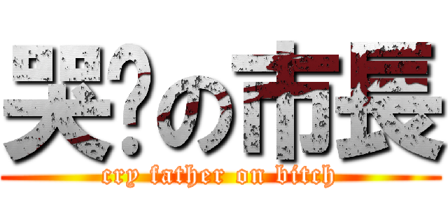 哭爸の市長 (cry father on bitch)