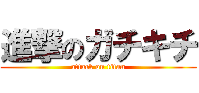 進撃のガチキチ (attack on titan)