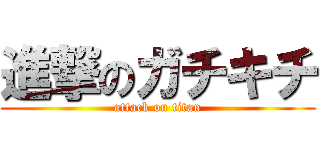 進撃のガチキチ (attack on titan)