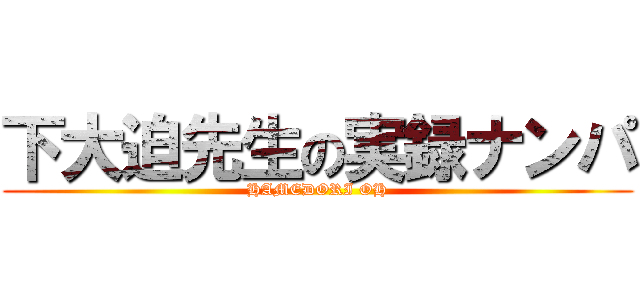下大迫先生の実録ナンパ (HAMEDORI OH)