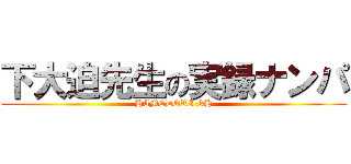 下大迫先生の実録ナンパ (HAMEDORI OH)
