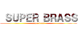  ＳＵＰＥＲ ＢＲＡＳＳ (super brass)