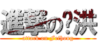 進撃の飞洪 (attack on Feihong)