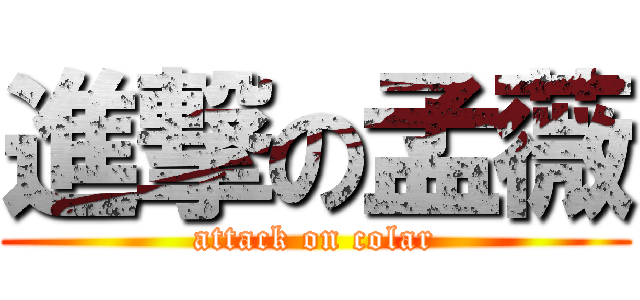 進撃の孟薇 (attack on colar)