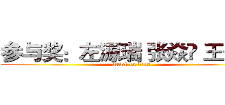 参与奖：左源瑞 张焱堃 王子豪 (attack on titan)