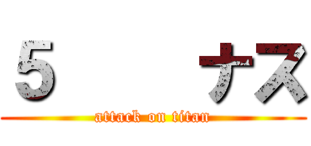 ５番目ナス (attack on titan)