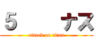 ５番目ナス (attack on titan)