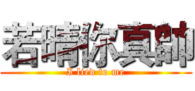 若晴你真帥 (I lied to me)