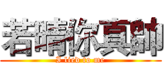 若晴你真帥 (I lied to me)