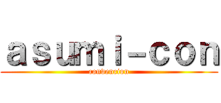 ａｓｕｍｉ－ｃｏｎ (convencion)