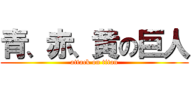 青、赤、黄の巨人 (attack on titan)