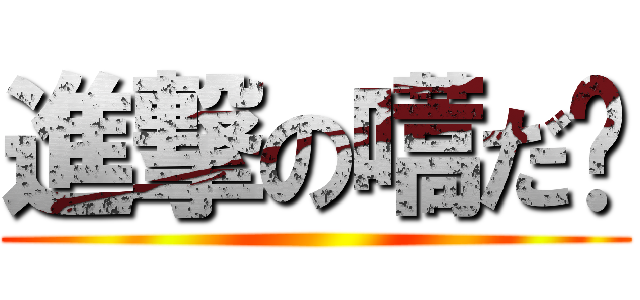 進撃の嚆だ‼ ()