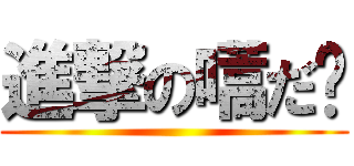 進撃の嚆だ‼ ()