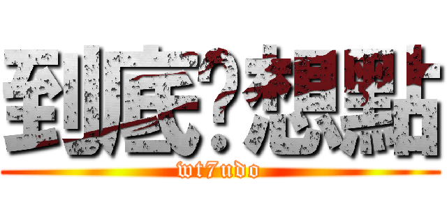 到底你想點 (wt7udo)