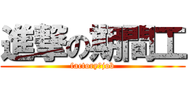 進撃の期間工 (factory　job)