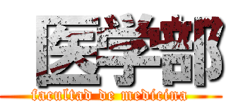  医学部 (facultad de medicina)