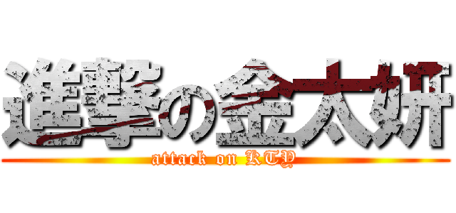 進撃の金太妍 (attack on KTY)