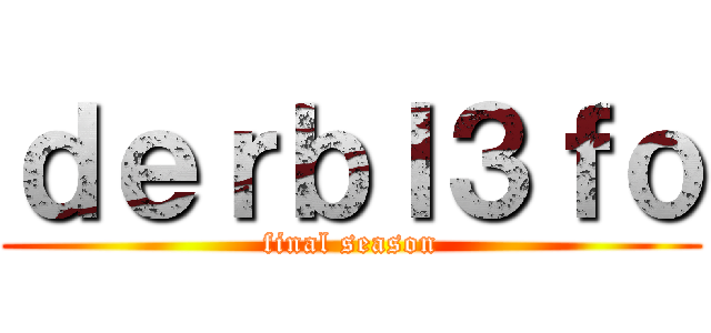 ｄｅｒｂｌ３ｆｏ (final season)