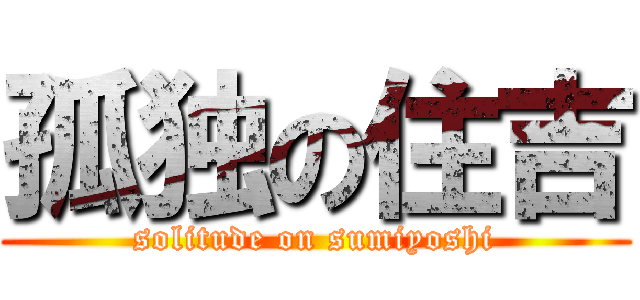 孤独の住吉 (solitude on sumiyoshi)
