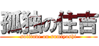 孤独の住吉 (solitude on sumiyoshi)