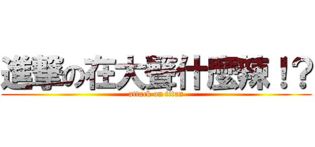 進撃の在大聲什麼辣！？ (attack on titan)