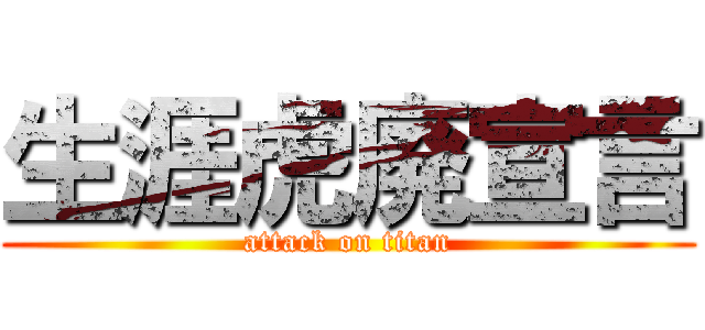 生涯虎廃宣言 (attack on titan)