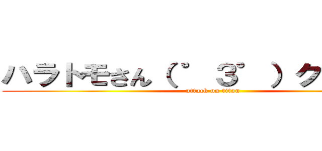 ハラトモさん（ ゜３゜）クオリティ (attack on titan)