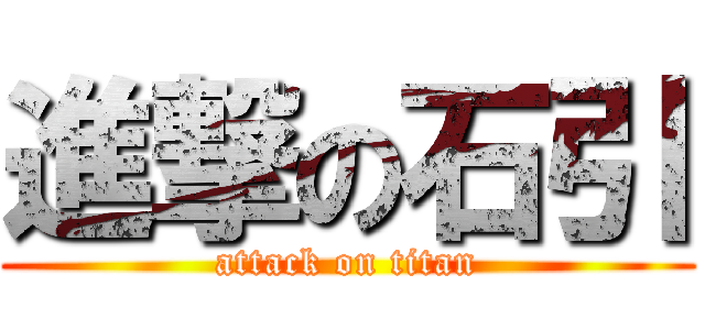 進撃の石引 (attack on titan)