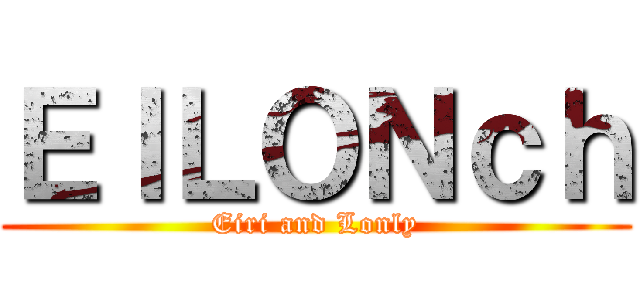ＥＩＬＯＮｃｈ (Eiri and Lonly)
