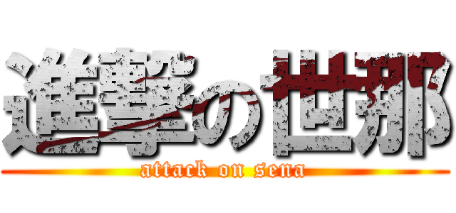 進撃の世那 (attack on sena)