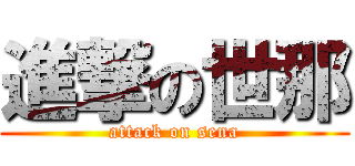 進撃の世那 (attack on sena)