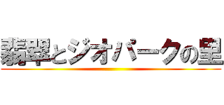 翡翠とジオパークの里 ()