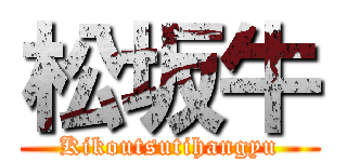 松坂牛 (Kikoutsutihangyu)