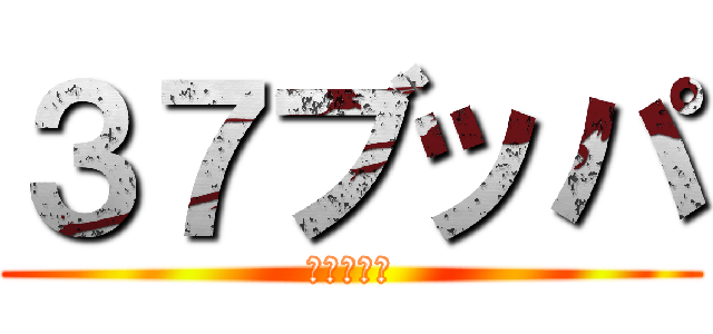 ３７ブッパ (観覧車の旅)