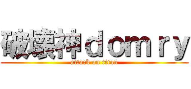 破壊神ｄｏｍｒｙ (attack on titan)