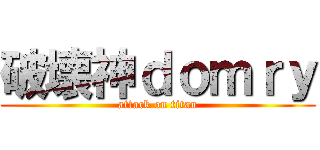 破壊神ｄｏｍｒｙ (attack on titan)