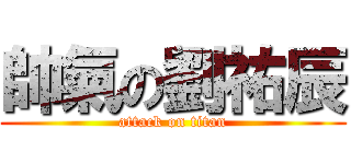 帥氣の劉祐辰 (attack on titan)