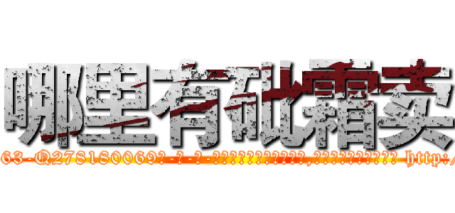 哪里有砒霜卖 (哪里有砒霜卖【电-186x2687x6963-Q278180069元-吉-药-业】我们做的是长期生意,靠的是老客户长期支持 http://sngk.net/PDig0B
)