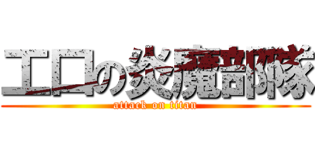 工口の炎魔部隊 (attack on titan)