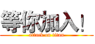 等你加入！ (attack on titan)