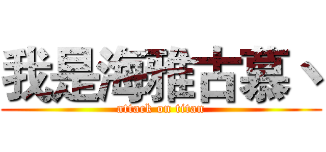 我是海雅古慕丶 (attack on titan)