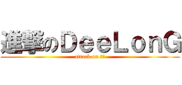 進撃のＤｅｅＬｏｎＧ (attack on 迪朗)